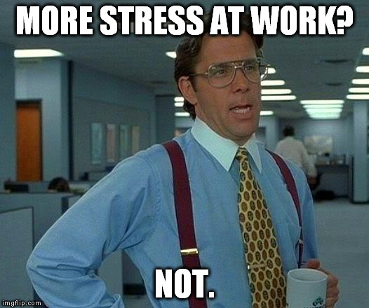 That Would Be Great Meme | MORE STRESS AT WORK? NOT. | image tagged in memes,that would be great | made w/ Imgflip meme maker