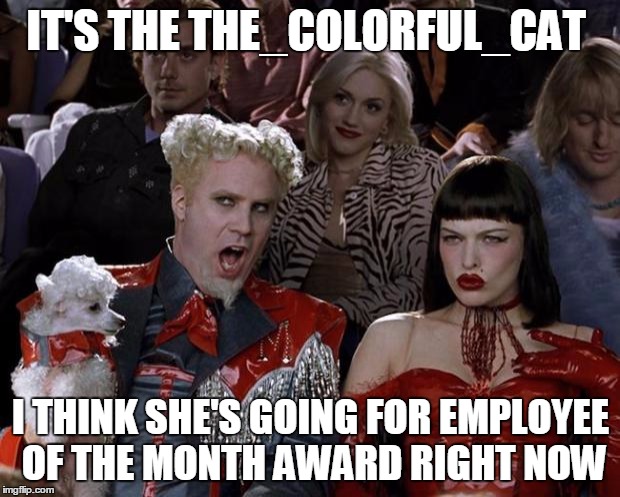 Mugatu So Hot Right Now Meme | IT'S THE THE_COLORFUL_CAT I THINK SHE'S GOING FOR EMPLOYEE OF THE MONTH AWARD RIGHT NOW | image tagged in memes,mugatu so hot right now | made w/ Imgflip meme maker