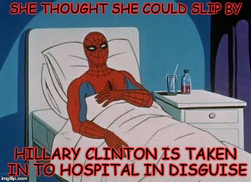 Spiderman Hospital | SHE THOUGHT SHE COULD SLIP BY; HILLARY CLINTON IS TAKEN IN TO HOSPITAL IN DISGUISE | image tagged in memes,spiderman hospital,spiderman | made w/ Imgflip meme maker