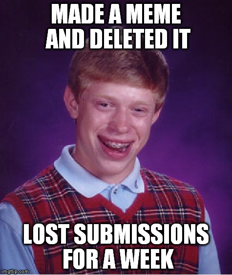 Bad Luck Brian Meme | MADE A MEME AND DELETED IT LOST SUBMISSIONS FOR A WEEK | image tagged in memes,bad luck brian | made w/ Imgflip meme maker