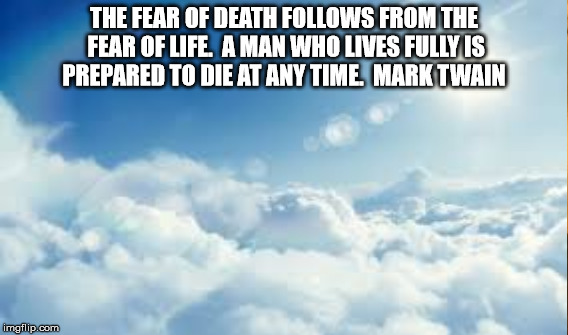 Fear of Death | THE FEAR OF DEATH FOLLOWS FROM THE FEAR OF LIFE. 
A MAN WHO LIVES FULLY IS PREPARED TO DIE AT ANY TIME. 
MARK TWAIN | image tagged in mark twain | made w/ Imgflip meme maker