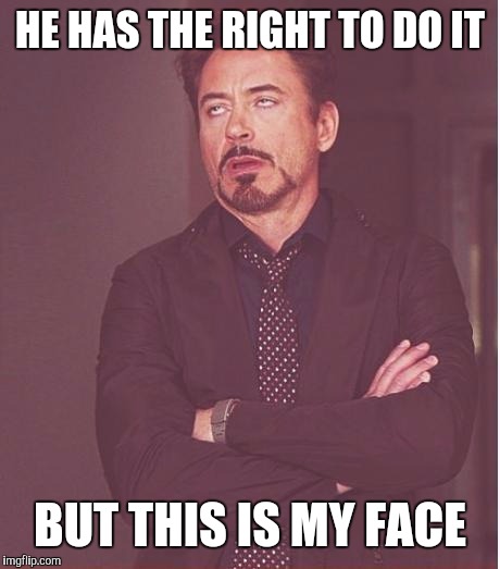 Face You Make Robert Downey Jr Meme | HE HAS THE RIGHT TO DO IT BUT THIS IS MY FACE | image tagged in memes,face you make robert downey jr | made w/ Imgflip meme maker