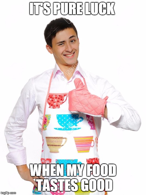 IT'S PURE LUCK WHEN MY FOOD TASTES GOOD | made w/ Imgflip meme maker