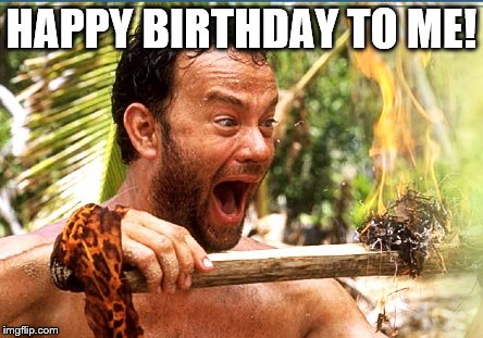 Partyin' solo | HAPPY BIRTHDAY TO ME! | image tagged in memes,castaway fire | made w/ Imgflip meme maker