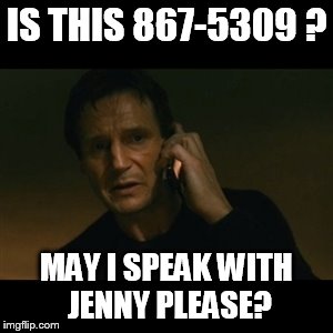 Liam Neeson Taken Meme | IS THIS 867-5309 ? MAY I SPEAK WITH JENNY PLEASE? | image tagged in memes,liam neeson taken | made w/ Imgflip meme maker