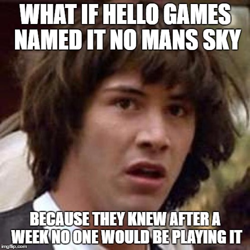 Conspiracy Keanu | WHAT IF HELLO GAMES NAMED IT NO MANS SKY; BECAUSE THEY KNEW AFTER A WEEK NO ONE WOULD BE PLAYING IT | image tagged in conspiracy keanu,no man's sky,hello games,video games,games,pc gaming | made w/ Imgflip meme maker