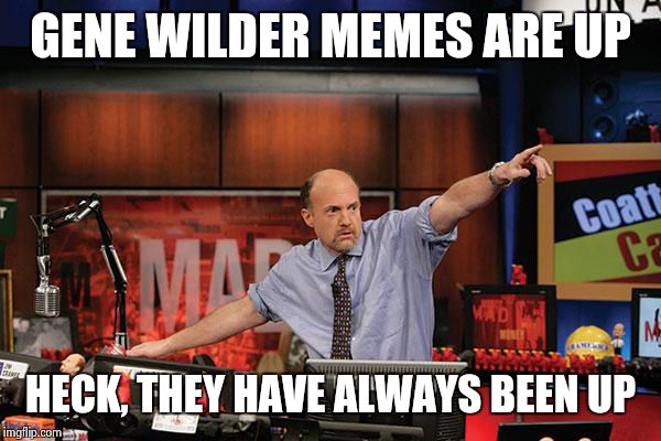 R.I.P. Gene Wilder | GENE WILDER MEMES ARE UP; HECK, THEY HAVE ALWAYS BEEN UP | image tagged in memes,mad money jim cramer,gene wilder,creepy condescending wonka | made w/ Imgflip meme maker