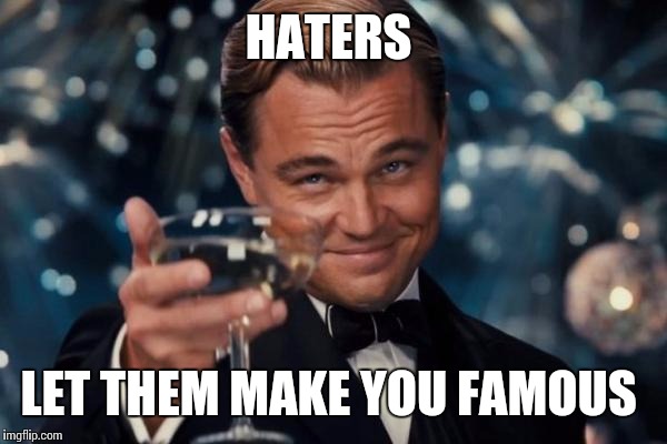 Leonardo Dicaprio Cheers Meme |  HATERS; LET THEM MAKE YOU FAMOUS | image tagged in memes,leonardo dicaprio cheers | made w/ Imgflip meme maker