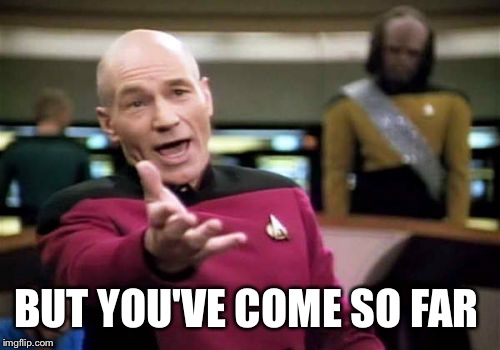 Picard Wtf Meme | BUT YOU'VE COME SO FAR | image tagged in memes,picard wtf | made w/ Imgflip meme maker