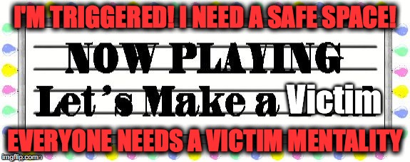 I'M TRIGGERED! I NEED A SAFE SPACE! EVERYONE NEEDS A VICTIM MENTALITY | image tagged in victim,the new cool | made w/ Imgflip meme maker