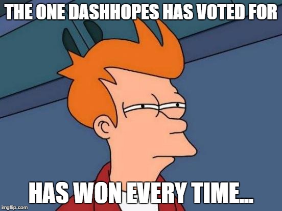 Futurama Fry Meme | THE ONE DASHHOPES HAS VOTED FOR HAS WON EVERY TIME... | image tagged in memes,futurama fry | made w/ Imgflip meme maker