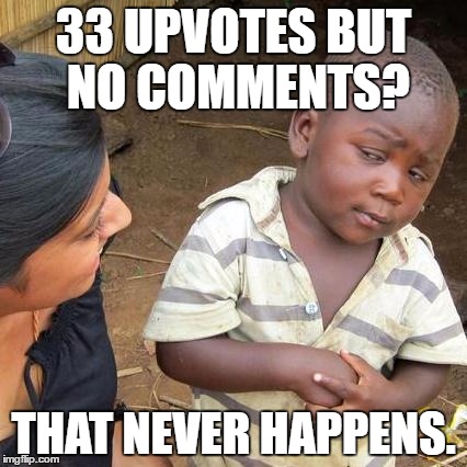 Third World Skeptical Kid Meme | 33 UPVOTES BUT NO COMMENTS? THAT NEVER HAPPENS. | image tagged in memes,third world skeptical kid | made w/ Imgflip meme maker