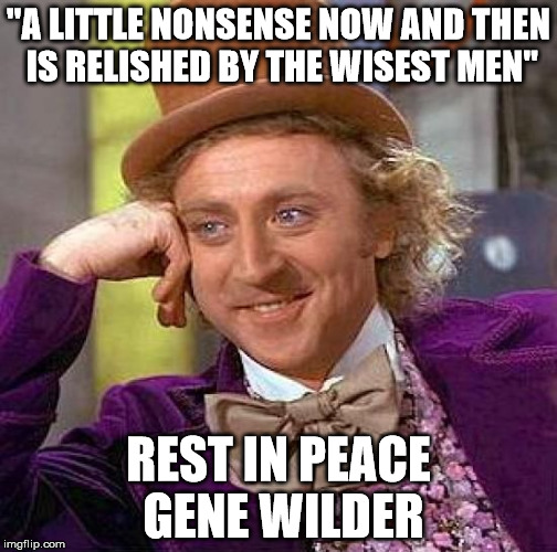 R.I.P Gene Wilder | "A LITTLE NONSENSE NOW AND THEN IS RELISHED BY THE WISEST MEN"; REST IN PEACE GENE WILDER | image tagged in memes,creepy condescending wonka,gene wilder | made w/ Imgflip meme maker