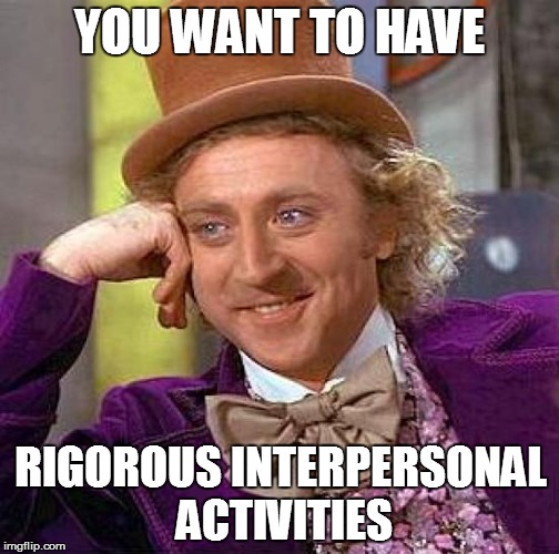 Creepy Condescending Wonka Meme | YOU WANT TO HAVE; RIGOROUS INTERPERSONAL ACTIVITIES | image tagged in memes,creepy condescending wonka | made w/ Imgflip meme maker