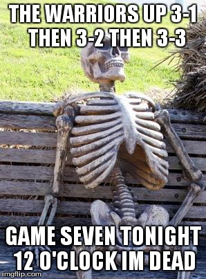 Waiting Skeleton Meme | THE WARRIORS UP 3-1  THEN 3-2 THEN 3-3; GAME SEVEN TONIGHT 12 O'CLOCK IM DEAD | image tagged in memes,waiting skeleton | made w/ Imgflip meme maker