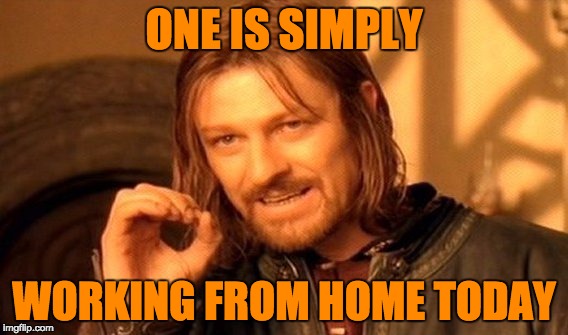 One Does Not Simply Meme | ONE IS SIMPLY; WORKING FROM HOME TODAY | image tagged in memes,one does not simply | made w/ Imgflip meme maker
