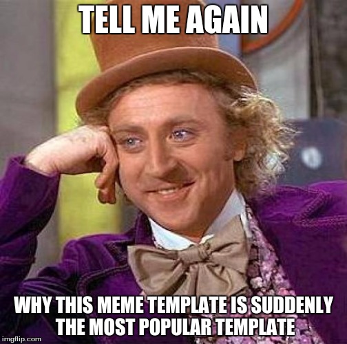 Creepy Condescending Wonka Meme | TELL ME AGAIN; WHY THIS MEME TEMPLATE IS SUDDENLY THE MOST POPULAR TEMPLATE | image tagged in memes,creepy condescending wonka | made w/ Imgflip meme maker