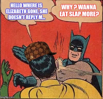 Batman Slapping Robin | WHY ? WANNA EAT SLAP MORE? HELLO WHERE IS ELIZABETH GONE, SHE DOESN'T REPLY M... | image tagged in memes,batman slapping robin,scumbag | made w/ Imgflip meme maker