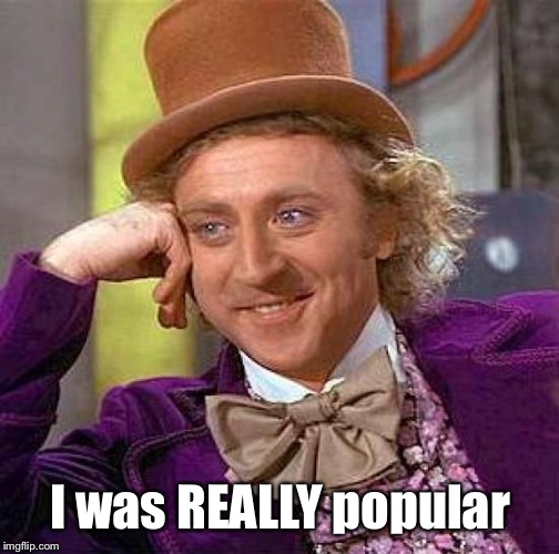 Creepy Condescending Wonka Meme | I was REALLY popular | image tagged in memes,creepy condescending wonka | made w/ Imgflip meme maker