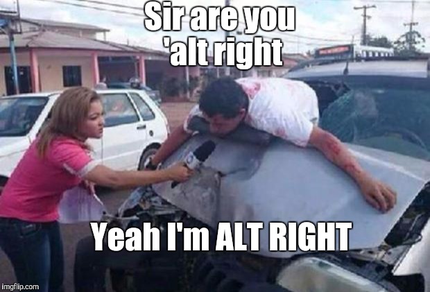 More than just an accident | Sir are you 'alt right; Yeah I'm ALT RIGHT | image tagged in reportera/ accidente,alt right,election 2016,right wing | made w/ Imgflip meme maker