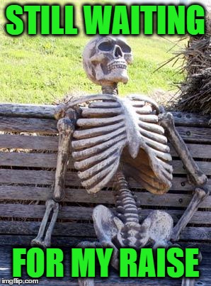 Waiting Skeleton | STILL WAITING; FOR MY RAISE | image tagged in memes,waiting skeleton | made w/ Imgflip meme maker