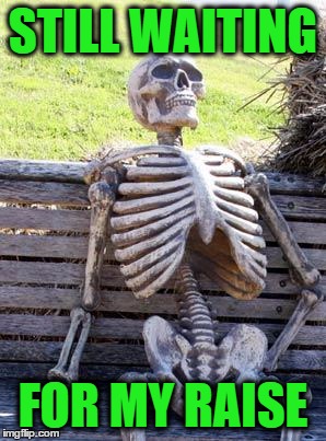 Waiting Skeleton Meme | STILL WAITING; FOR MY RAISE | image tagged in memes,waiting skeleton | made w/ Imgflip meme maker