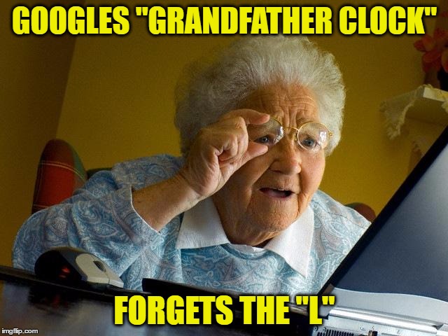Grandma Finds The Internet Meme | GOOGLES "GRANDFATHER CLOCK"; FORGETS THE "L" | image tagged in memes,grandma finds the internet | made w/ Imgflip meme maker