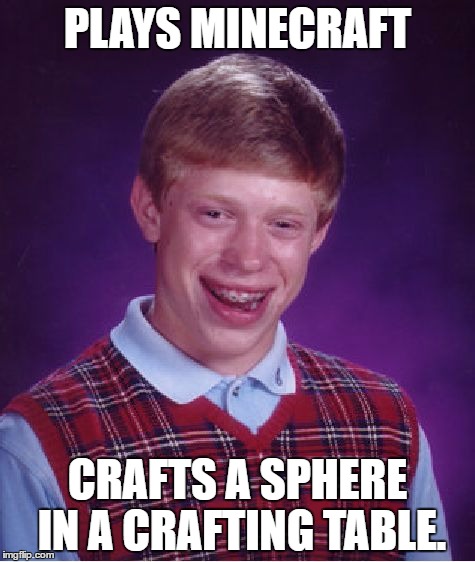 Bad Luck Brian | PLAYS MINECRAFT; CRAFTS A SPHERE IN A CRAFTING TABLE. | image tagged in memes,bad luck brian | made w/ Imgflip meme maker