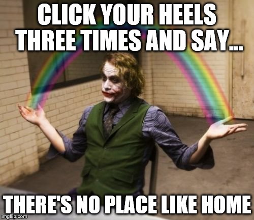 Joker Rainbow Hands Meme | CLICK YOUR HEELS THREE TIMES AND SAY... THERE'S NO PLACE LIKE HOME | image tagged in memes,joker rainbow hands | made w/ Imgflip meme maker