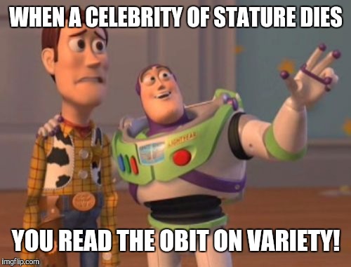 X, X Everywhere Meme | WHEN A CELEBRITY OF STATURE DIES YOU READ THE OBIT ON VARIETY! | image tagged in memes,x x everywhere | made w/ Imgflip meme maker