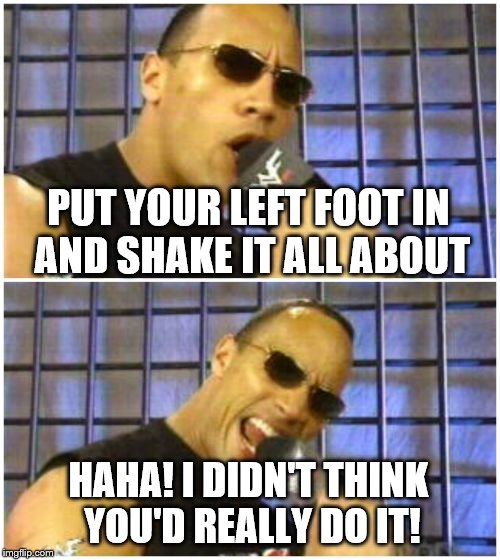 The Rock Hokey Pokey | PUT YOUR LEFT FOOT IN AND SHAKE IT ALL ABOUT; HAHA! I DIDN'T THINK YOU'D REALLY DO IT! | image tagged in memes,the rock it doesnt matter | made w/ Imgflip meme maker