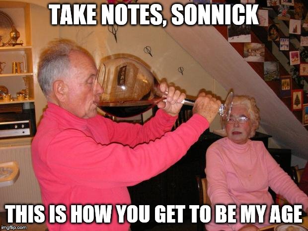 Epic wine glass | TAKE NOTES, SONNICK; THIS IS HOW YOU GET TO BE MY AGE | image tagged in epic wine glass | made w/ Imgflip meme maker