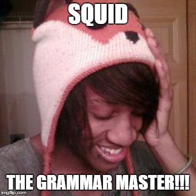 Squid | SQUID; THE GRAMMAR MASTER!!! | image tagged in squidtepig,bad at grammar | made w/ Imgflip meme maker