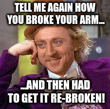Gene Wilder | TELL ME AGAIN HOW YOU BROKE YOUR ARM... ...AND THEN HAD TO GET IT RE-BROKEN! | image tagged in gene wilder | made w/ Imgflip meme maker