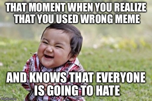 Evil Toddler | THAT MOMENT WHEN YOU REALIZE THAT YOU USED WRONG MEME; AND KNOWS THAT EVERYONE IS GOING TO HATE | image tagged in memes,evil toddler | made w/ Imgflip meme maker