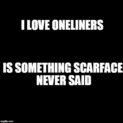 I LOVE ONELINERS; IS SOMETHING SCARFACE NEVER SAID | image tagged in joke,drugs,oneliner | made w/ Imgflip meme maker