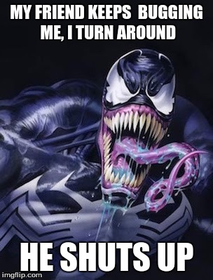 Shut Up | MY FRIEND KEEPS  BUGGING ME, I TURN AROUND; HE SHUTS UP | image tagged in marvel,spiderman,venom,mean,scary | made w/ Imgflip meme maker
