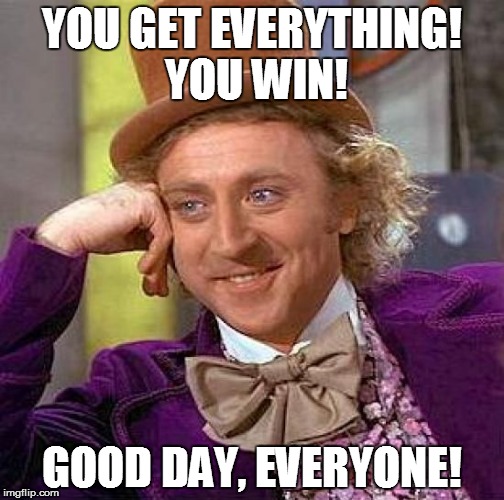 Thank you, Gene Wilder! | YOU GET EVERYTHING! YOU WIN! GOOD DAY, EVERYONE! | image tagged in memes,creepy condescending wonka,willy wonka,gene wilder | made w/ Imgflip meme maker