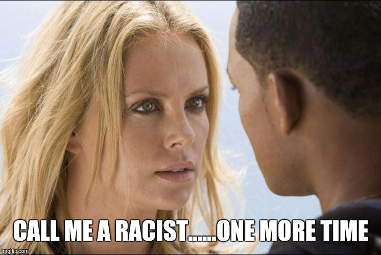 CALL ME A RACIST......ONE MORE TIME | image tagged in theron | made w/ Imgflip meme maker