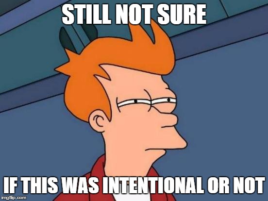 Futurama Fry Meme | STILL NOT SURE IF THIS WAS INTENTIONAL OR NOT | image tagged in memes,futurama fry | made w/ Imgflip meme maker