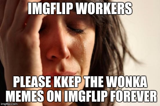 First World Problems Meme | IMGFLIP WORKERS PLEASE KKEP THE WONKA MEMES ON IMGFLIP FOREVER | image tagged in memes,first world problems | made w/ Imgflip meme maker