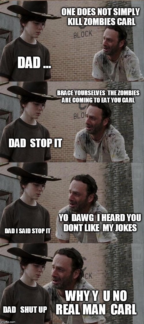 never watched t.w.d  but i think carl is gonna  have a  trauma when he grows up lol  | ONE DOES NOT SIMPLY KILL ZOMBIES CARL; DAD ... BRACE YOURSELVES  THE ZOMBIES ARE COMING TO EAT YOU CARL; DAD  STOP IT; YO  DAWG  I HEARD YOU DONT LIKE  MY JOKES; DAD I SAID STOP IT; WHY Y  U NO REAL MAN  CARL; DAD   SHUT UP | image tagged in memes,rick and carl long | made w/ Imgflip meme maker