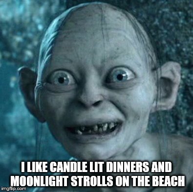 Gollum needs a date! | I LIKE CANDLE LIT DINNERS AND MOONLIGHT STROLLS ON THE BEACH | image tagged in memes,gollum | made w/ Imgflip meme maker