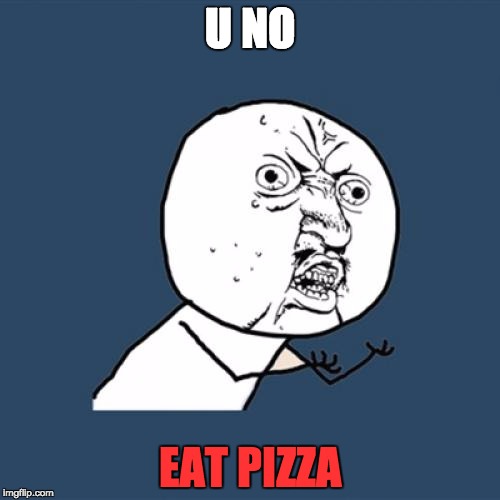 Y U No | U NO; EAT PIZZA | image tagged in memes,y u no | made w/ Imgflip meme maker