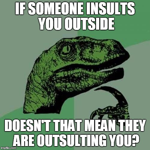 Philosoraptor | IF SOMEONE INSULTS YOU OUTSIDE; DOESN'T THAT MEAN THEY ARE OUTSULTING YOU? | image tagged in memes,philosoraptor | made w/ Imgflip meme maker