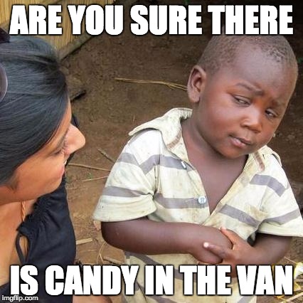 Third World Skeptical Kid | ARE YOU SURE THERE; IS CANDY IN THE VAN | image tagged in memes,third world skeptical kid | made w/ Imgflip meme maker