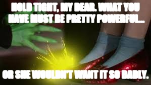 HOLD TIGHT, MY DEAR. WHAT YOU HAVE MUST BE PRETTY POWERFUL... OR SHE WOULDN'T WANT IT SO BADLY. | image tagged in wizard of oz | made w/ Imgflip meme maker