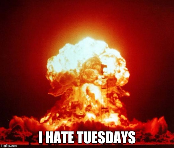 Especially on Sundays ... | I HATE TUESDAYS | image tagged in nuke,memes,tuesday | made w/ Imgflip meme maker