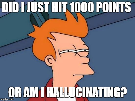 DID I JUST HIT 1000 POINTS OR AM I HALLUCINATING? | image tagged in memes,futurama fry | made w/ Imgflip meme maker