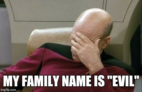 Captain Picard Facepalm Meme | MY FAMILY NAME IS "EVIL" | image tagged in memes,captain picard facepalm | made w/ Imgflip meme maker